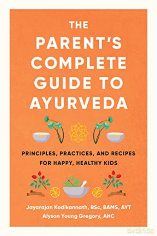 The Parent's Complete Guide to Ayurveda: Principles, Practices, and Recipes for Happy, Healthy Kids - Jayarajan Kodikannath [KSIĄŻKA]