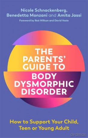 The Parents' Guide to Body Dysmorphic Disorder: How to Support Your Child, Teen or Young Adult - Nicole Schnackenberg [KSIĄŻKA]