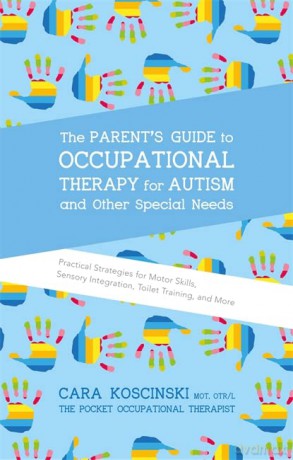 The Parent's Guide to Occupational Therapy for Autism and Special Needs: Practical Strategies for Motor Skills, Sensory Integration, Toilet Training, and More - Cara Koscinski [KSIĄŻKA]