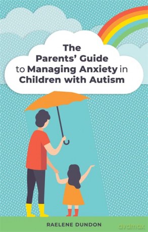 The Parents' Guide to Managing Anxiety in Children with Autism - Raelene Dundon [KSIĄŻKA]