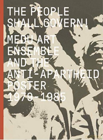 The People Shall Govern!: Medu Art Ensemble and the Anti-Apartheid Poster, 1979-1985 - Antawan I Byrd [KSIĄŻKA]
