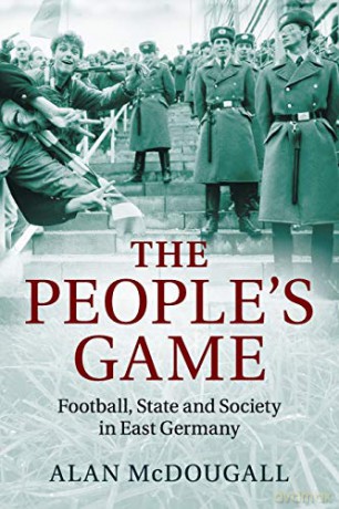 The People's Game: Football, State and Society in East Germany - Alan Mcdougall [KSIĄŻKA]