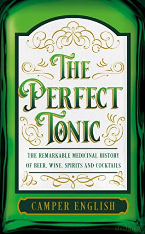 The Perfect Tonic: The Remarkable Medicinal History of Beer, Wine, Spirits and Cocktails - Camper English [KSIĄŻKA]