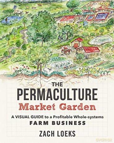 The Permaculture Market Garden: A visual guide to a profitable whole-systems farm business - Zach Loeks [KSIĄŻKA]