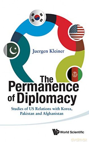 The Permanence of Diplomacy: Studies of US Relations with Korea, Pakistan and Afghanistan - Juergen Kleiner [KSIĄŻKA]