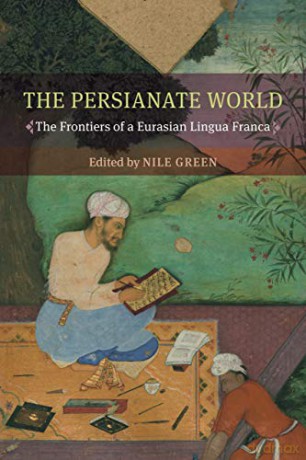 The Persianate World: The Frontiers of a Eurasian Lingua Franca - Nile Green [KSIĄŻKA]