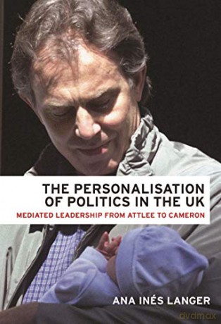The personalisation of politics in the UK: Mediated leadership from Attlee to Cameron - Ana Ines Langer [KSIĄŻKA]