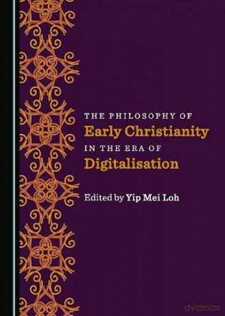 The Philosophy of Early Christianity in the Era of Digitalisation - Yip Mei Loh [KSIĄŻKA]