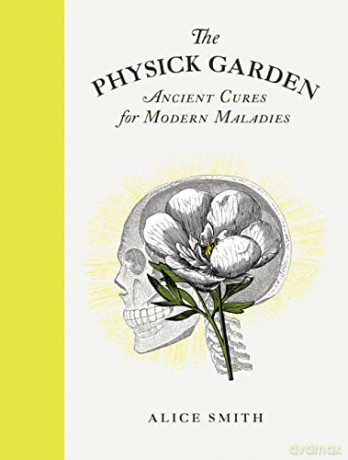 The Physick Garden: Ancient Cures for Modern Maladies - Alice Smith [KSIĄŻKA]