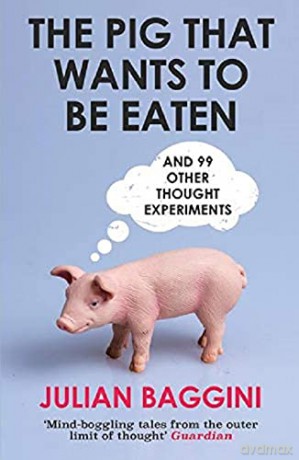 The Pig That Wants To Be Eaten: And 99 Other Thought Experiments - Julian Baggini [KSIĄŻKA]