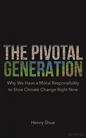 The Pivotal Generation: Why We Have a Moral Responsibility to Slow Climate Change Right Now - Henry Shue [KSIĄŻKA]