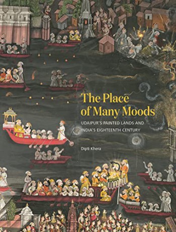 The Place of Many Moods: Udaipur's Painted Lands and India's Eighteenth Century - Dipti Khera [KSIĄŻKA]