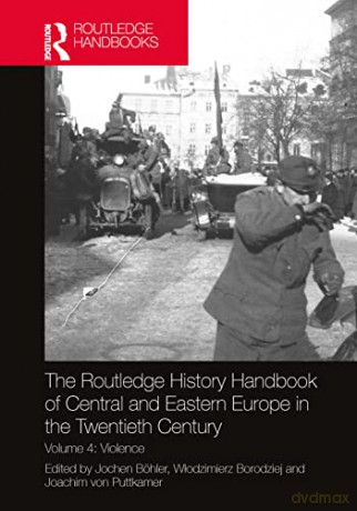 The Routledge History Handbook of Central and Eastern Europe in the Twentieth Century: Volume 4: Violence (The Routledge Twentieth Century History Handbooks) - Jochen Böhler [KSIĄŻKA]