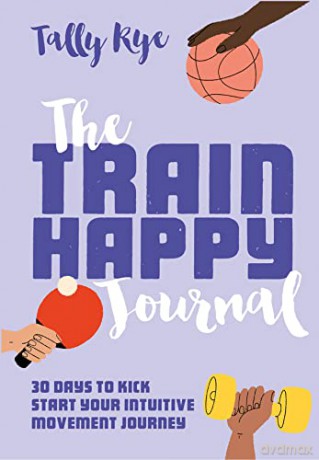 The Train Happy Journal: 30 days to kick start your intuitive movement journey - Tally Rye [KSIĄŻKA]