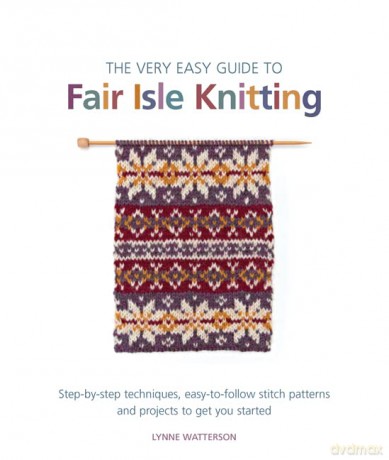 The Very Easy Guide to Fair Isle Knitting: Step-by-step techniques, easy-to-follow stitch patterns, and projects to get you started - Lynne Watterson [KSIĄŻKA]
