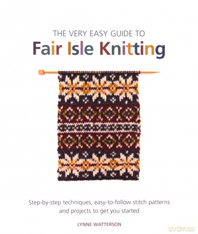 The Very Easy Guide to Fair Isle Knitting: Step-by-step techniques, easy-to-follow stitch patterns, and projects to get you started - Lynne Watterson [KSIĄŻKA]
