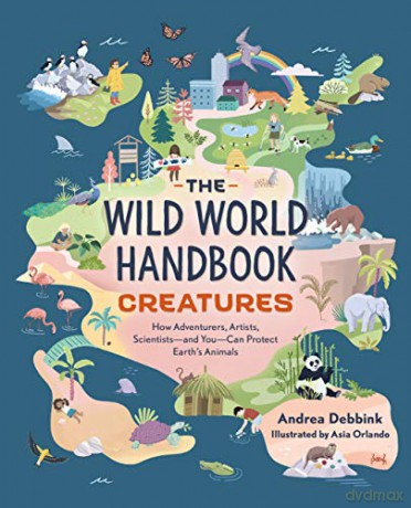 The Wild World Handbook: Creatures (The Wild World Handbook (#2)): How Adventurers, Artists, Scientists-and You-can Protect Earth's Animals - Andrea Debbink [KSIĄŻKA]