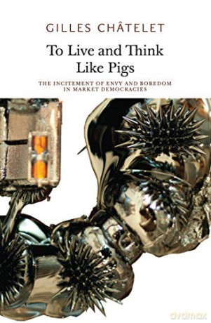 To Live and Think Like Pigs: The Incitement of Envy and Boredom in Market Democracies (Urbanomic/Sequence Press) - Gilles Chatelet [KSIĄŻKA]