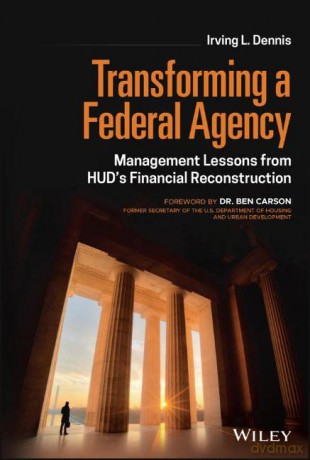 Transforming a Federal Agency - Management Lessons from HUD's Financial Reconstruction - Irving L. Dennis [KSIĄŻKA]