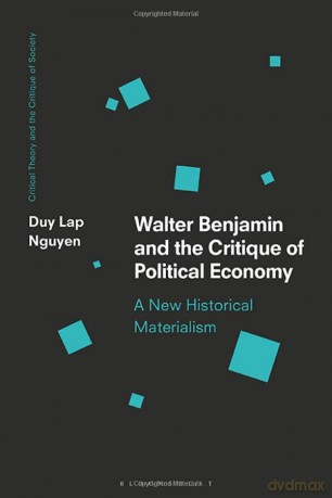 Walter Benjamin and the Critique of Political Economy: A New Historical Materialism (Critical Theory and the Critique of Society) - Duy Lap Nguyen [KSIĄŻKA]
