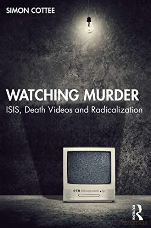 Watching Murder: ISIS, Death Videos and Radicalization - Simon Cottee [KSIĄŻKA]