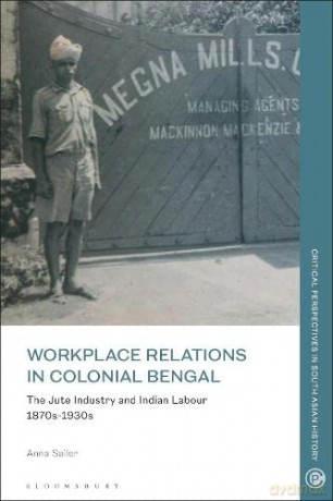 Workplace Relations in Colonial Bengal: The Jute Industry and Indian Labour 1870s-1930s (Critical Perspectives in South Asian History) - Anna Sailer [KSIĄŻKA]