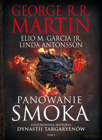 Panowanie Smoka. Ilustrowana Historia Dynastii Targaryenów (Tom I) - George R.R. Martin, Elio M. Garcia,Jr., Linda Antonsso [KSIĄŻKA]