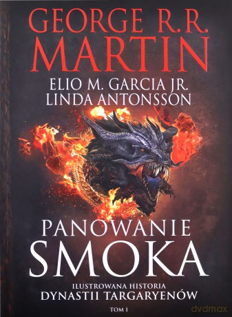 Panowanie Smoka. Ilustrowana Historia Dynastii Targaryenów (Tom I) - George R.R. Martin, Elio M. Garcia,Jr., Linda Antonsso [KSIĄŻKA]