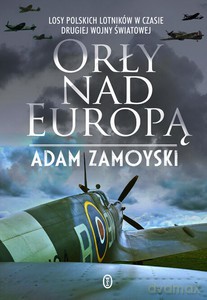 Orły nad Europą. Losy polskich lotników w czasie drugiej wojny światowej - Adam Zamoyski [KSIĄŻKA]