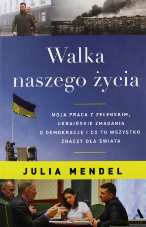 Walka naszego życia. Moja praca z Zełenskim, ukraińskie zmagania o demokrację i co to wszystko znaczy dla świata - Julia Mendel [KSIĄŻKA]