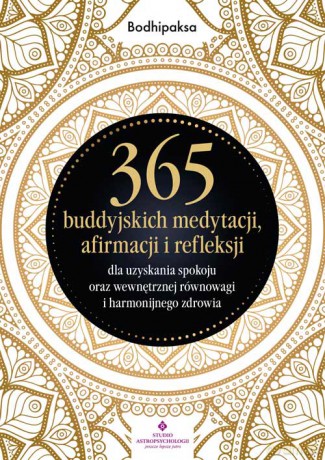 365 buddyjskich medytacji, afirmacji i refleksji dla uzyskania spokoju oraz wewnętrznej równowagi i harmonijnego zdrowia - Bodhipaksa [KSIĄŻKA]