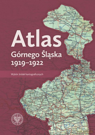 Atlas Górnego Śląska 1919-1922. Wybór źródeł kartograficznych [KSIĄŻKA]