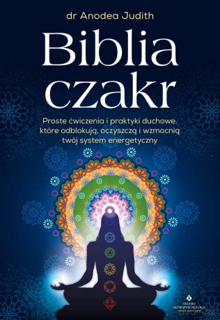 Biblia czakr. Proste ćwiczenia i praktyki duchowe, które odblokują, oczyszczą i wzmocnią twój system energetyczny - Anodea Judith [KSIĄŻKA]