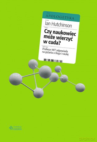 Czy naukowiec może wierzyć w cuda? Profesor MIT odpowiada na pytania o Boga i naukę - Ian Hutchinson [KSIĄŻKA]