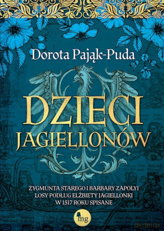 Dzieci Jagiellonów. Zygmunta Starego i Barbary Zapolyi losy podług Elżbiety Jagiellonki w 1517 roku spisane - Dorota Pająk-Puda [KSIĄŻKA]