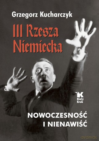 III Rzesza Niemiecka. Nowoczesność i nienawiść - Grzegorz Kucharczyk [KSIĄŻKA]