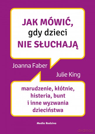 Jak mówić, gdy dzieci nie słuchają. Marudzenie, kłótnie, histeria, bunt i inne wyzwania dzieciństwa. Jak mówić - Joanne Faber, Julie King [KSIĄŻKA]
