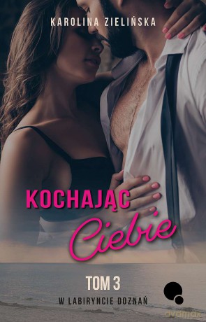 Kochając Ciebie. W labiryncie doznań (Tom 3) - Karolina Zielińska [KSIĄŻKA]