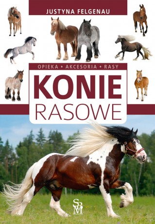 Konie rasowe. Opieka, akcesoria, rasy - Justyna Felgenau [KSIĄŻKA]