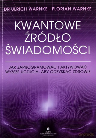 Kwantowe źródło świadomości. Jak zaprogramować i aktywować wyższe uczucia, aby odzyskać zdrowie - Ulrich Warnke, Florian Warnke [KSIĄŻKA]