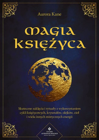 Magia księżyca. Skuteczne zaklęcia i rytuały z wykorzystaniem cykli księżycowych, kryształów, olejków, ziół i wielu innych mistycznych energii - Aurora Kane [KSIĄŻKA]