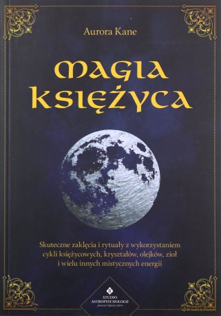 Magia księżyca. Skuteczne zaklęcia i rytuały z wykorzystaniem cykli księżycowych, kryształów, olejków, ziół i wielu innych mistycznych energii - Aurora Kane [KSIĄŻKA]