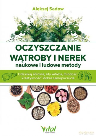 Oczyszczanie wątroby i nerek. Naukowe i ludowe metody. Odzyskaj zdrowie, siły witalne, młodość, kreatywność i dobre samopoczucie - Aleksej Sadov [KSIĄŻKA]