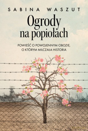 Ogrody na popiołach. Powieść o powojennym obozie, o którym milczała historia - Sabina Waszut [KSIĄŻKA]
