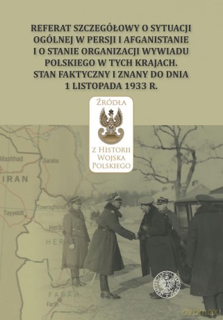 Referat szczegółowy o sytuacji ogólnej w Persji i Afganistanie i o stanie organizacji wywiadu polskiego w tych krajach. Stan faktyczny i znany do dnia 1 listopada 1933 r. - Adam Szymanowicz [KSIĄŻKA]