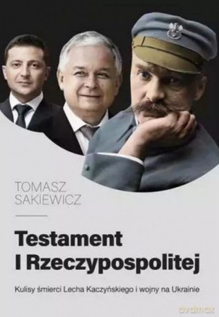 Testament I Rzeczypospolitej. Kulisy śmierci Lecha Kaczyńskiego i wojny na Ukrainie - Tomasz Sakiewicz [KSIĄŻKA]