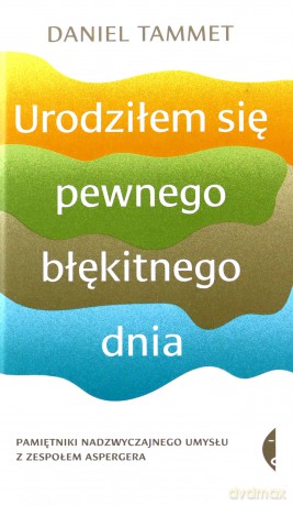 Urodziłem się pewnego błękitnego dnia. Pamiętniki nadzwyczajnego umysłu z zespołem Aspergera - Daniel Tammet [KSIĄŻKA]
