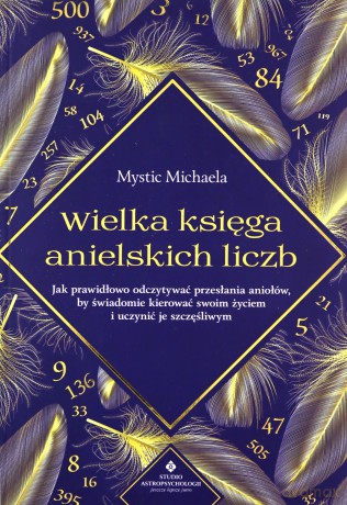 Wielka księga anielskich liczb. Jak prawidłowo odczytywać przesłania aniołów, by świadomie kierować swoim życiem i uczynić je szczęśliwym - Mystic Michaela [KSIĄŻKA]