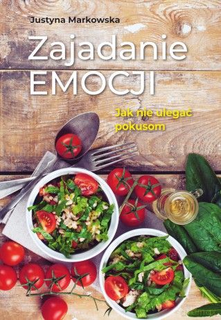 Zajadanie emocji. Jak nie ulegać pokusom - Justyna Markowska [KSIĄŻKA]