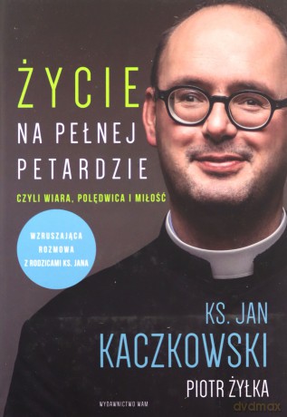 Życie na pełnej petardzie czyli wiara, polędwica i miłość - Jan Kaczkowski, Piotr Żyłka [KSIĄŻKA]